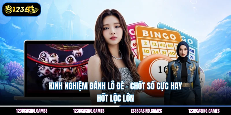 Kinh Nghiệm Đánh Lô Đề – Chốt Số Cực Hay, Hốt Lộc Lớn